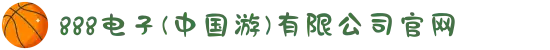 888电子(中国游)有限公司官网